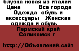 блузка новая из италии › Цена ­ 400 - Все города Одежда, обувь и аксессуары » Женская одежда и обувь   . Пермский край,Соликамск г.